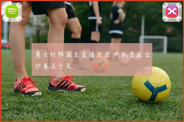 勇士对阵国王直播开启 两队首发出炉看点十足